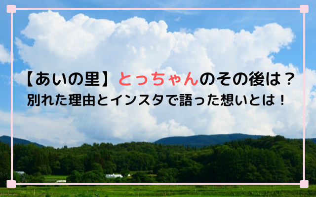 【あいの里】とっちゃんのその後！別れた理由とインスタで語った想いとは！イメージ画像